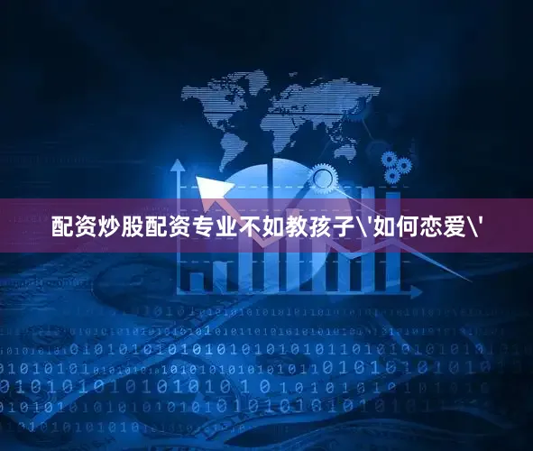 配资炒股配资专业不如教孩子'如何恋爱'