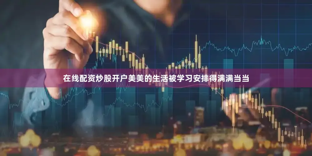 在线配资炒股开户美美的生活被学习安排得满满当当