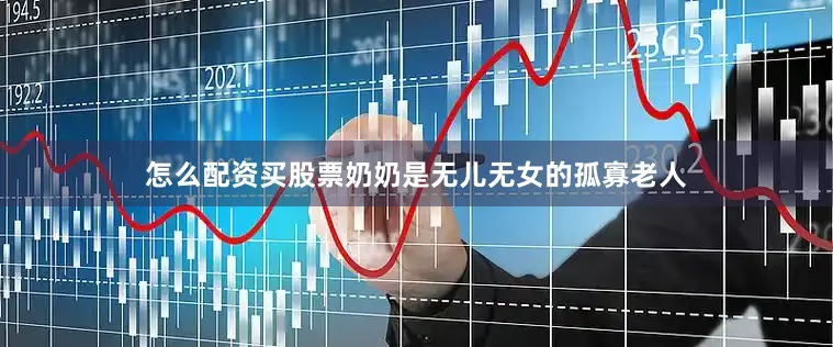 怎么配资买股票奶奶是无儿无女的孤寡老人