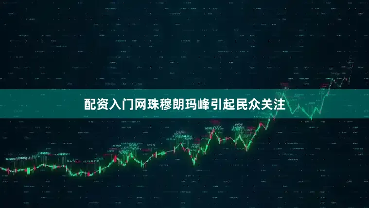 配资入门网珠穆朗玛峰引起民众关注