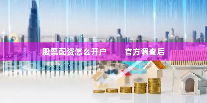 股票配资怎么开户        官方调查后