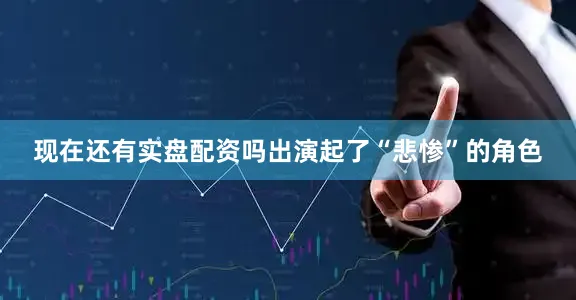现在还有实盘配资吗出演起了“悲惨”的角色