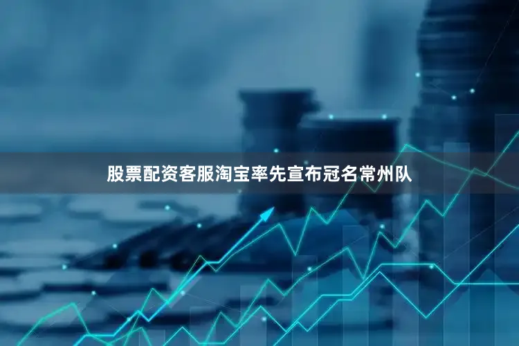 股票配资客服淘宝率先宣布冠名常州队