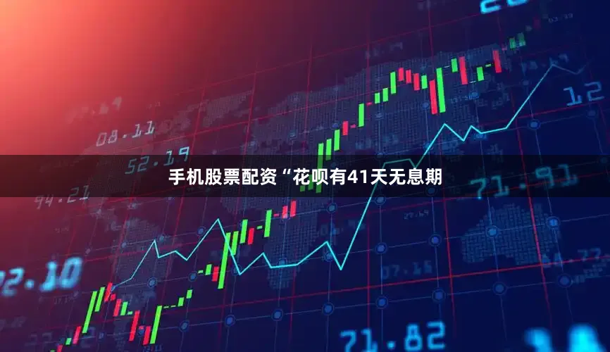 手机股票配资“花呗有41天无息期