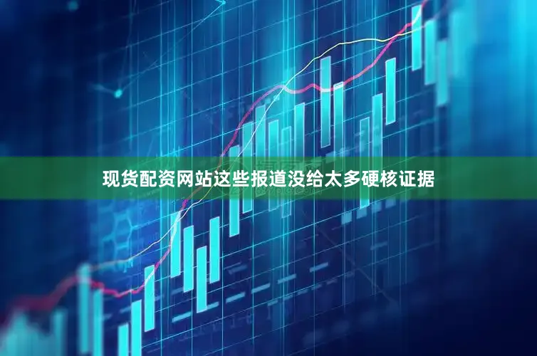 现货配资网站这些报道没给太多硬核证据
