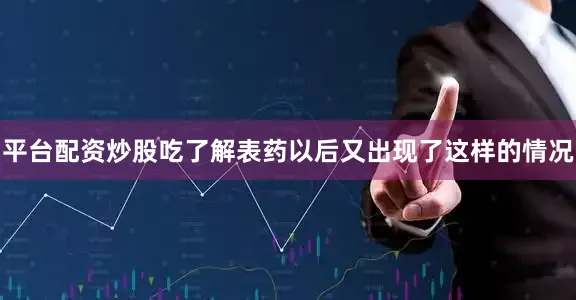 平台配资炒股吃了解表药以后又出现了这样的情况