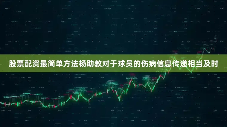 股票配资最简单方法杨助教对于球员的伤病信息传递相当及时