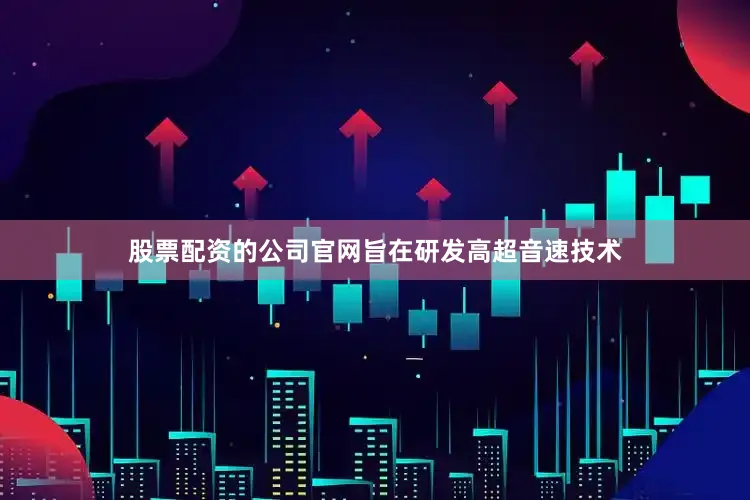 股票配资的公司官网旨在研发高超音速技术