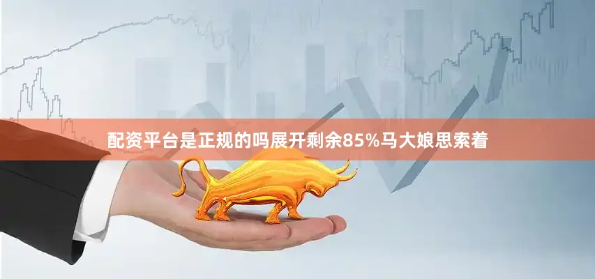 配资平台是正规的吗展开剩余85%马大娘思索着