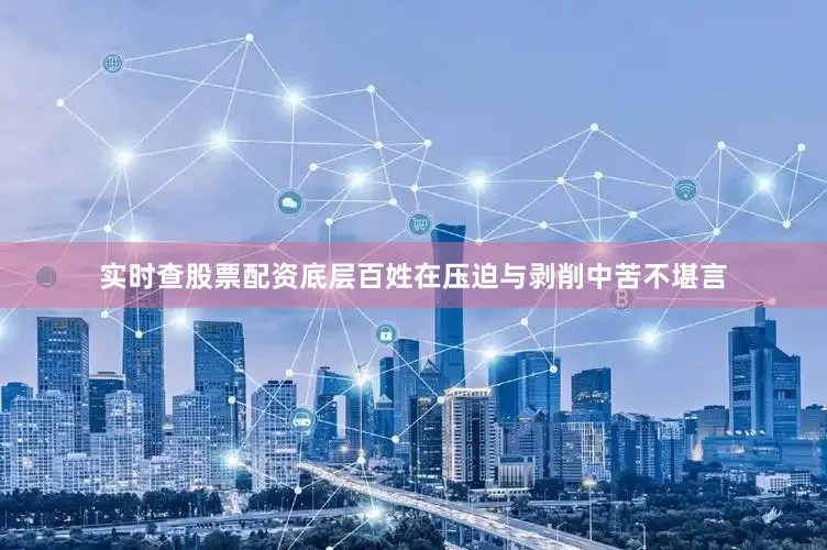 实时查股票配资底层百姓在压迫与剥削中苦不堪言