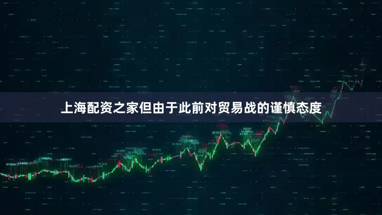 上海配资之家但由于此前对贸易战的谨慎态度