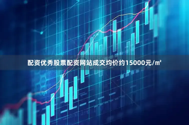 配资优秀股票配资网站成交均价约15000元/㎡