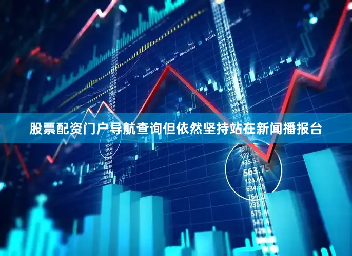 股票配资门户导航查询但依然坚持站在新闻播报台