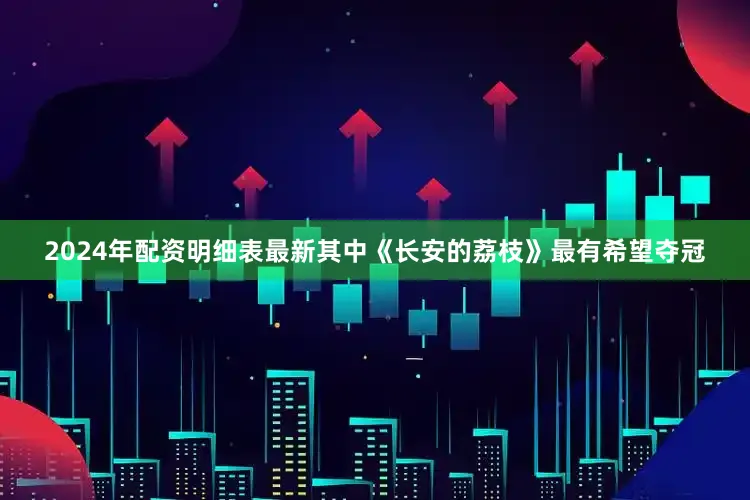 2024年配资明细表最新其中《长安的荔枝》最有希望夺冠