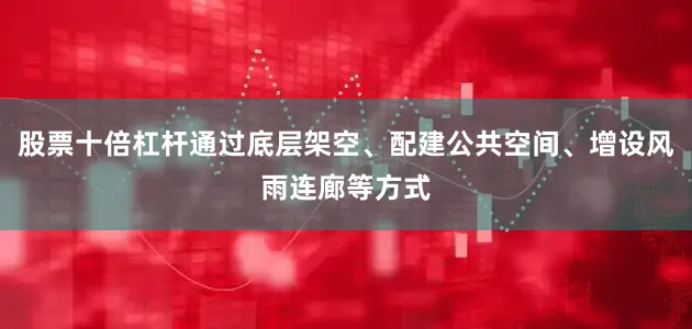股票十倍杠杆通过底层架空、配建公共空间、增设风雨连廊等方式