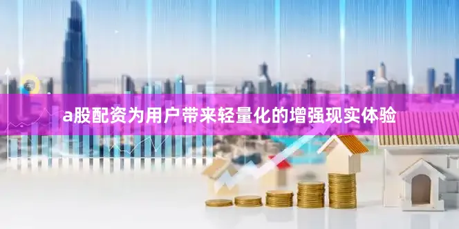 a股配资为用户带来轻量化的增强现实体验