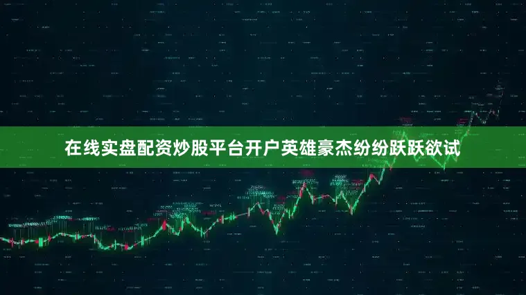 在线实盘配资炒股平台开户英雄豪杰纷纷跃跃欲试