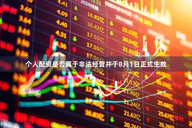 个人配资是否属于非法经营并于8月1日正式生效