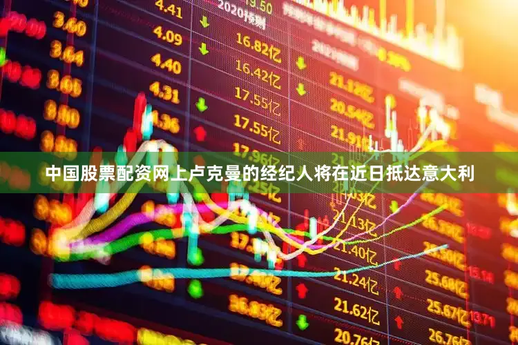 中国股票配资网上卢克曼的经纪人将在近日抵达意大利