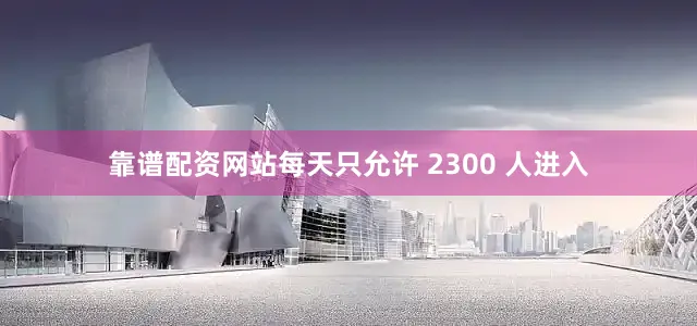 靠谱配资网站每天只允许 2300 人进入