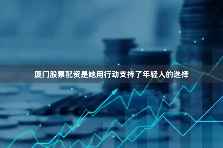 厦门股票配资是她用行动支持了年轻人的选择