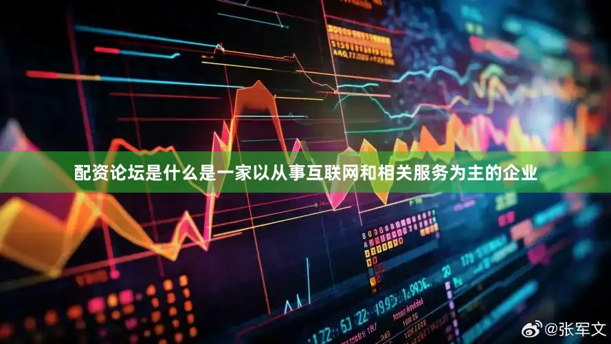配资论坛是什么是一家以从事互联网和相关服务为主的企业