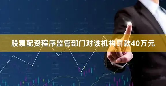 股票配资程序监管部门对该机构罚款40万元