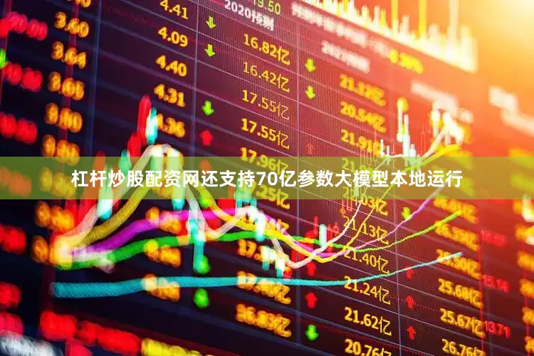 杠杆炒股配资网还支持70亿参数大模型本地运行