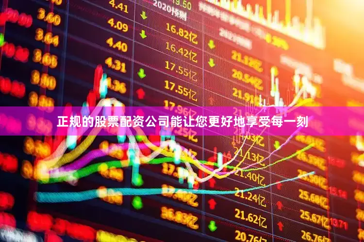 正规的股票配资公司能让您更好地享受每一刻