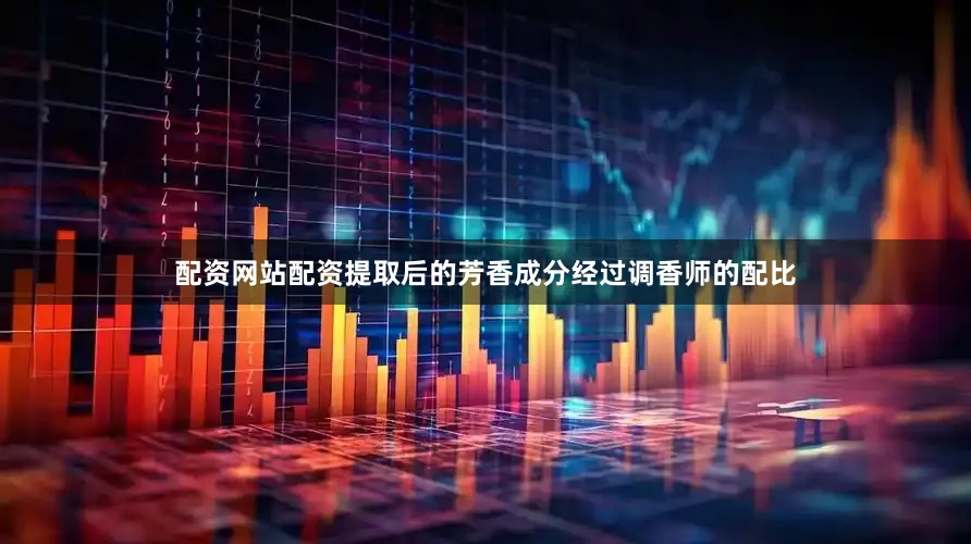 配资网站配资提取后的芳香成分经过调香师的配比