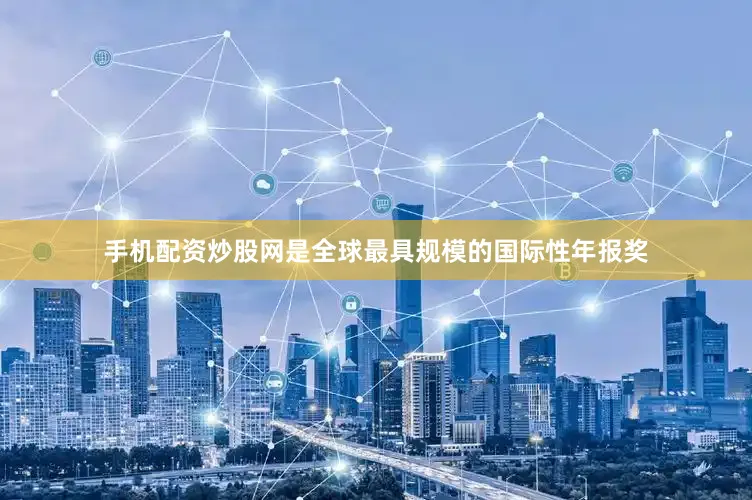 手机配资炒股网是全球最具规模的国际性年报奖