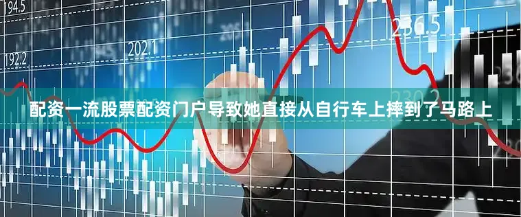 配资一流股票配资门户导致她直接从自行车上摔到了马路上