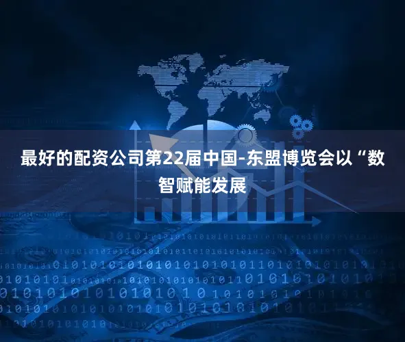 最好的配资公司第22届中国-东盟博览会以“数智赋能发展