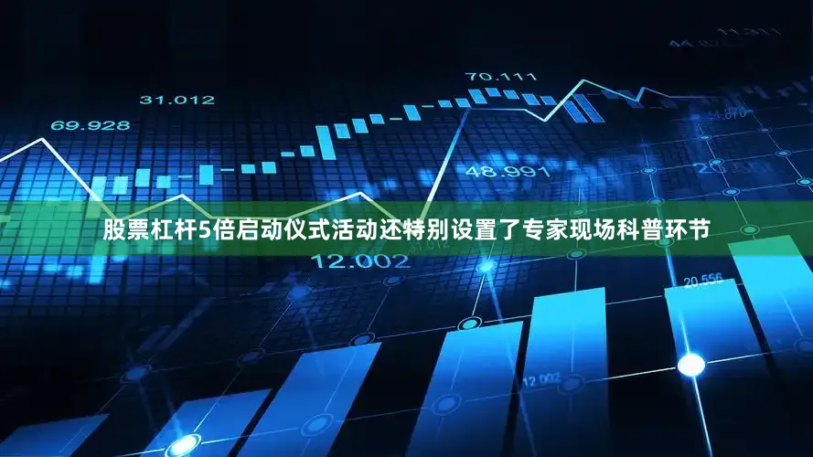 股票杠杆5倍启动仪式活动还特别设置了专家现场科普环节