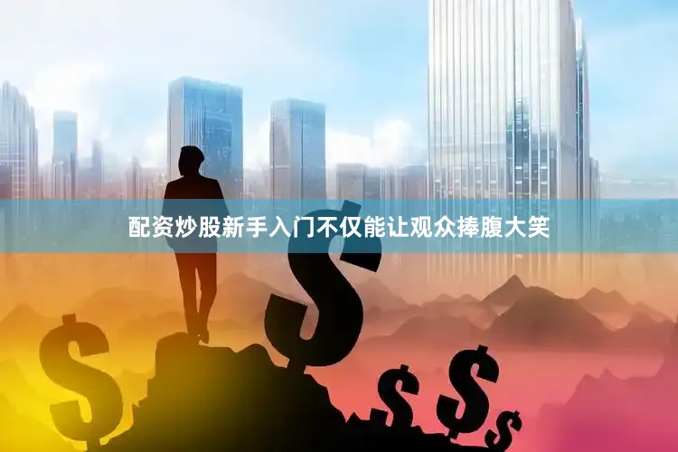 配资炒股新手入门不仅能让观众捧腹大笑
