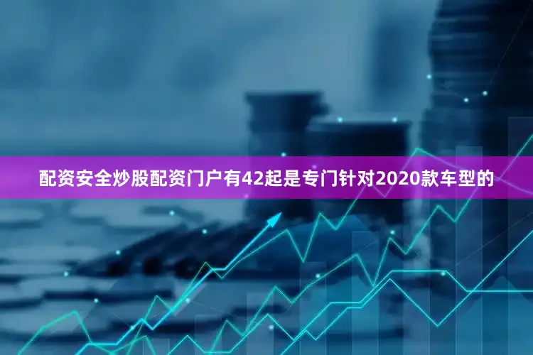 配资安全炒股配资门户有42起是专门针对2020款车型的