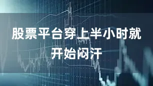 股票平台穿上半小时就开始闷汗