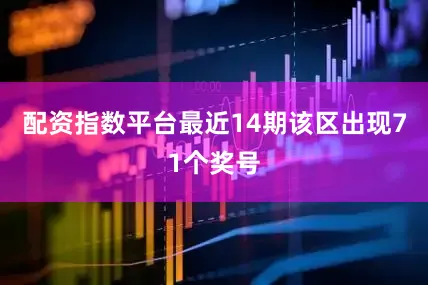 配资指数平台最近14期该区出现71个奖号