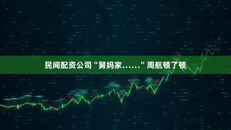 民间配资公司“舅妈家……”周航顿了顿