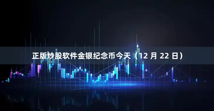 正版炒股软件金银纪念币今天（12 月 22 日）