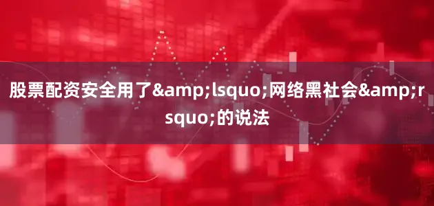 股票配资安全用了&lsquo;网络黑社会&rsquo;的说法