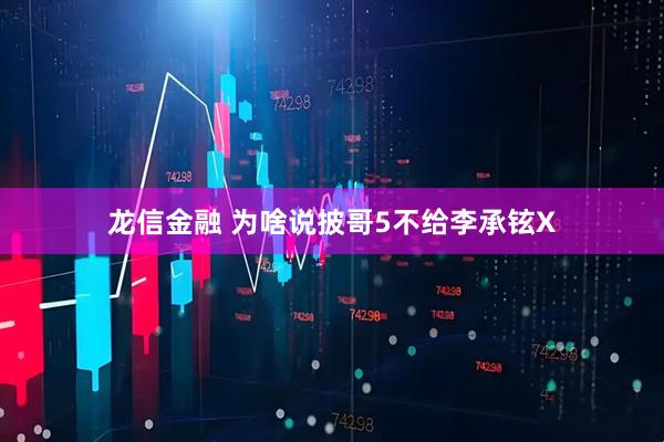 龙信金融 为啥说披哥5不给李承铉X