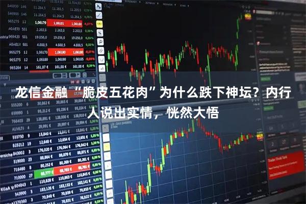 龙信金融 “脆皮五花肉”为什么跌下神坛？内行人说出实情，恍然大悟