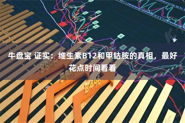 牛盘宝 证实：维生素B12和甲钴胺的真相，最好花点时间看看
