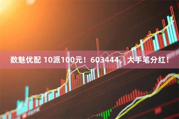 数魅优配 10派100元！603444，大手笔分红！